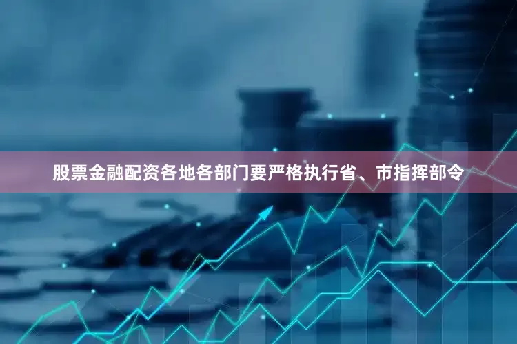 股票金融配资各地各部门要严格执行省、市指挥部令