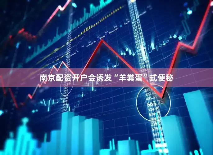 南京配资开户会诱发“羊粪蛋”式便秘
