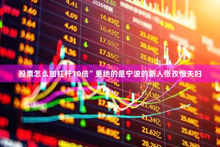 股票怎么加杠杆10倍”更绝的是宁波的新人张孜恒夫妇
