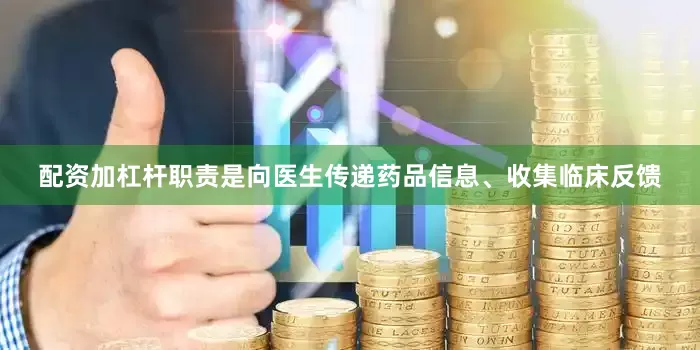 配资加杠杆职责是向医生传递药品信息、收集临床反馈