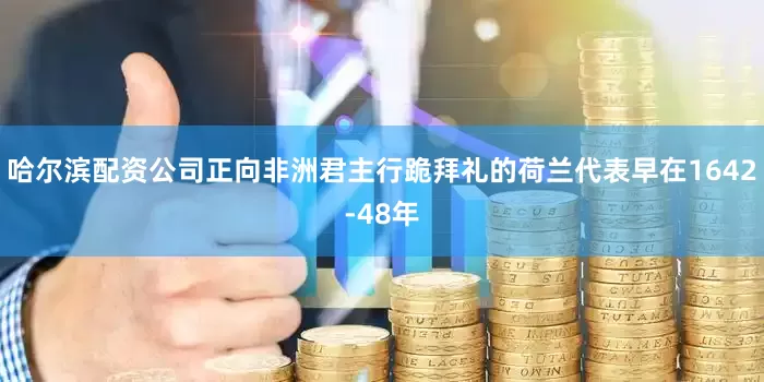 哈尔滨配资公司正向非洲君主行跪拜礼的荷兰代表早在1642-48年
