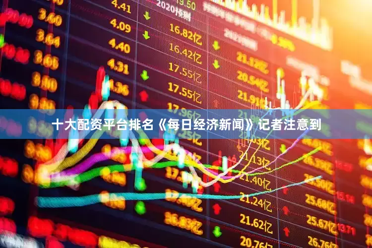 十大配资平台排名　　《每日经济新闻》记者注意到