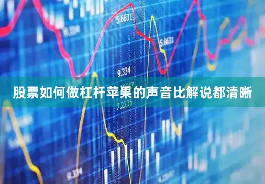 股票如何做杠杆苹果的声音比解说都清晰