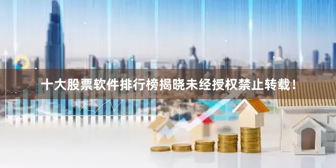 十大股票软件排行榜揭晓未经授权禁止转载！