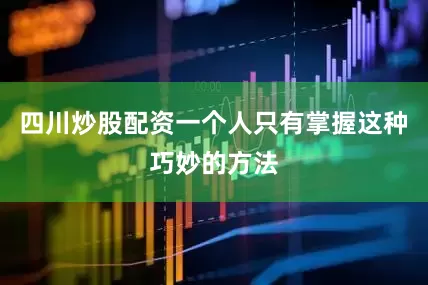 四川炒股配资一个人只有掌握这种巧妙的方法