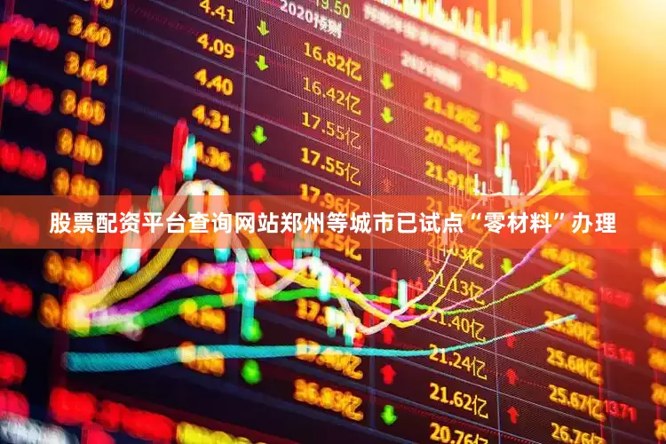 股票配资平台查询网站郑州等城市已试点“零材料”办理