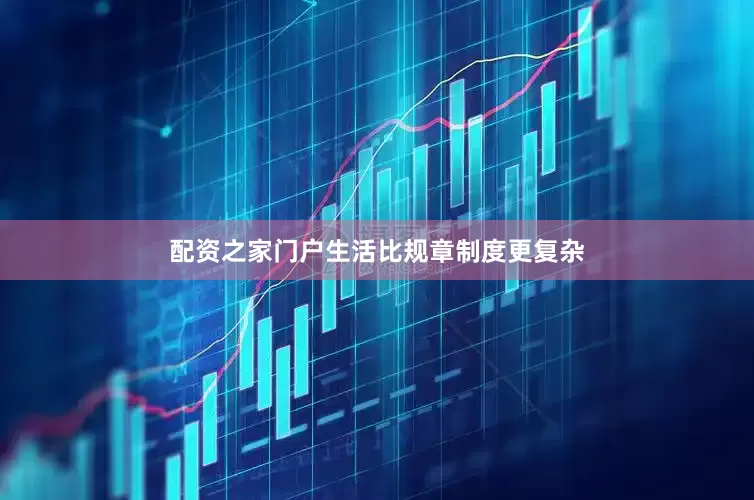配资之家门户生活比规章制度更复杂