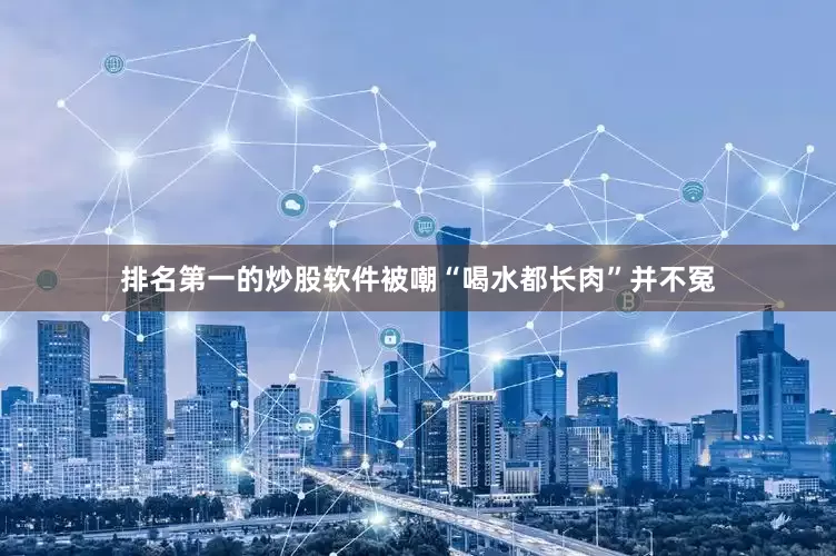排名第一的炒股软件被嘲“喝水都长肉”并不冤