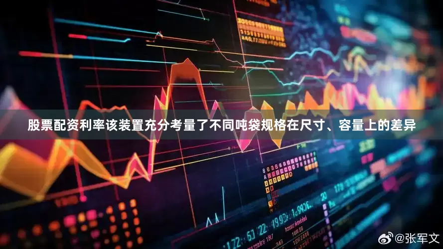 股票配资利率该装置充分考量了不同吨袋规格在尺寸、容量上的差异