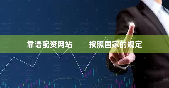 靠谱配资网站        按照国家的规定