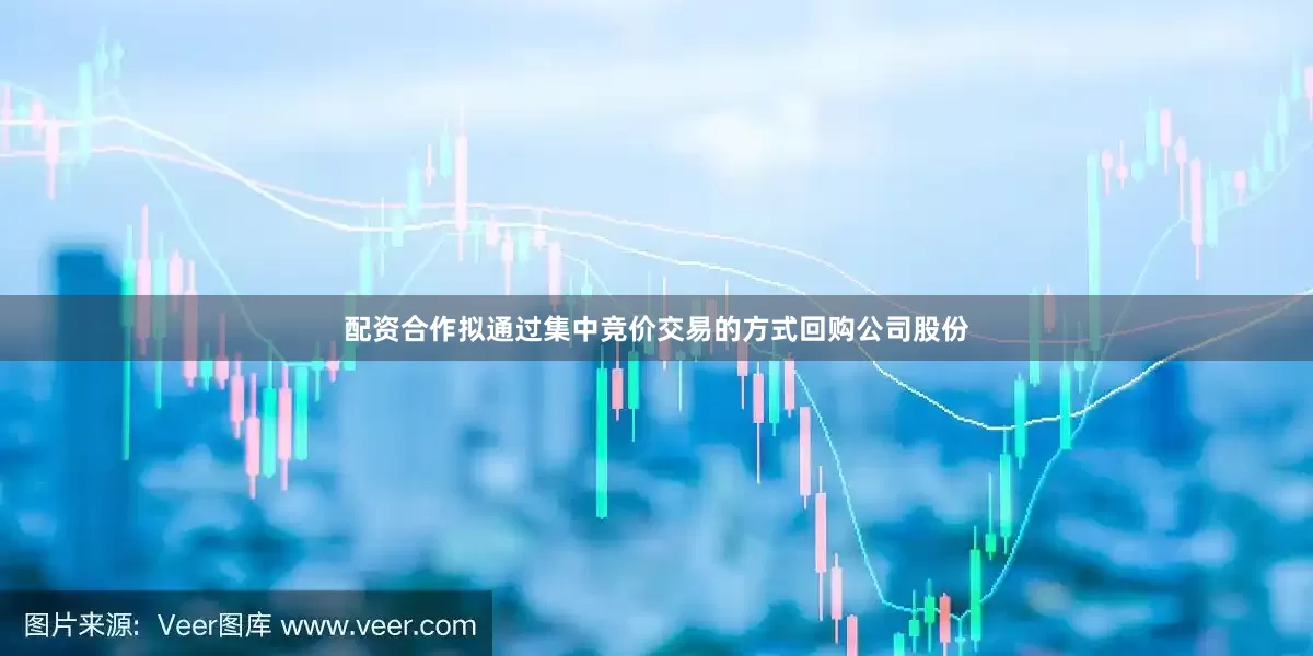 配资合作拟通过集中竞价交易的方式回购公司股份