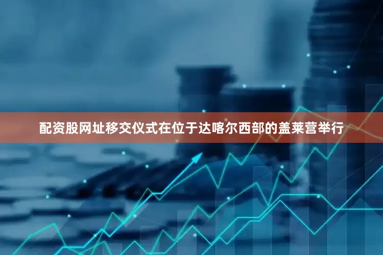配资股网址移交仪式在位于达喀尔西部的盖莱营举行
