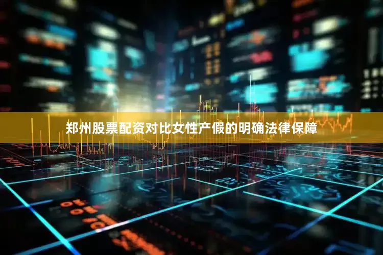 郑州股票配资对比女性产假的明确法律保障