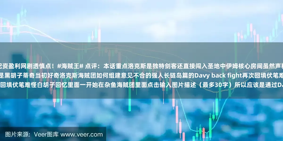 配资盈利网剧透慎点！#海贼王# 点评：本话重点洛克斯是独特剑客还直接闯入圣地中伊姆核心房间虽然声称会再次归来但感觉这个预告会留给自己后代了也就是黑胡子蒂奇当初好奇洛克斯海贼团如何组建意见不合的强人长链岛篇的Davy back fight再次回填伏笔难怪白胡子回忆里面一开始在杂鱼海贼团里面点击输入图片描述（最多30字）所以应该是通过Davy back fight被抢到洛克斯这边