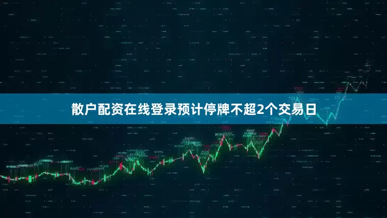 散户配资在线登录预计停牌不超2个交易日