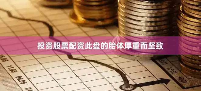 投资股票配资此盘的胎体厚重而坚致