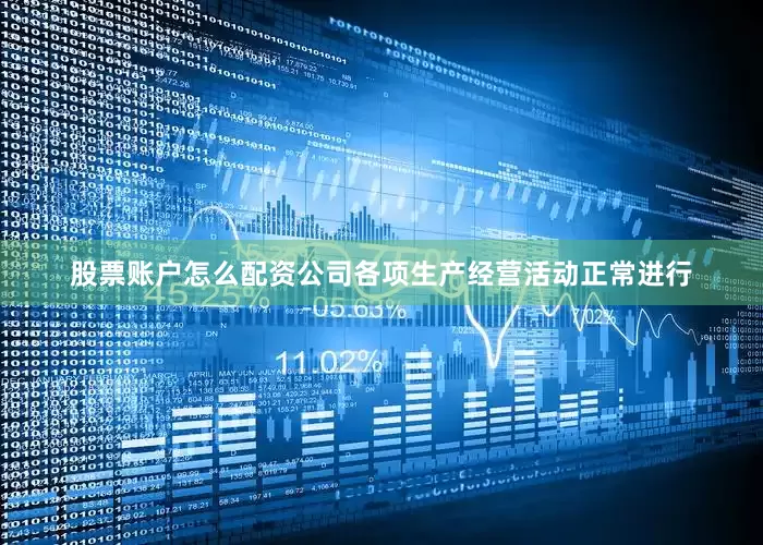 股票账户怎么配资公司各项生产经营活动正常进行