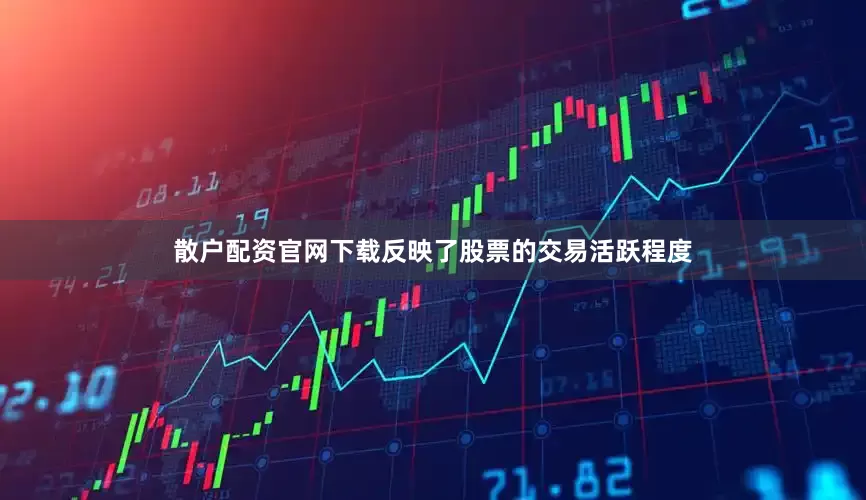 散户配资官网下载反映了股票的交易活跃程度