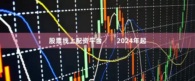 股票线上配资平台        2024年起