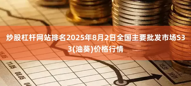 炒股杠杆网站排名2025年8月2日全国主要批发市场S33(油葵)价格行情