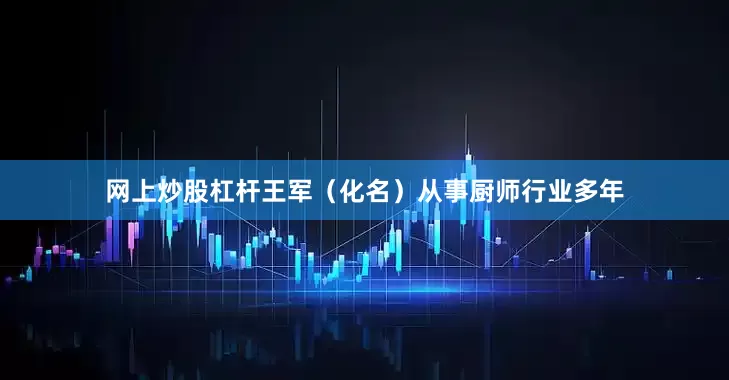 网上炒股杠杆王军（化名）从事厨师行业多年