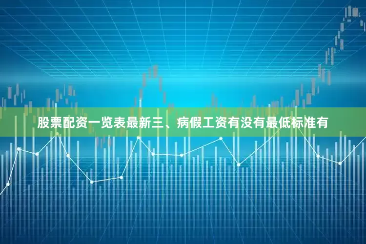 股票配资一览表最新　　三、病假工资有没有最低标准　　有