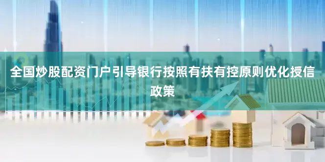 全国炒股配资门户引导银行按照有扶有控原则优化授信政策