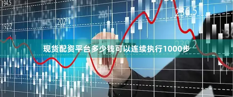 现货配资平台多少钱可以连续执行1000步