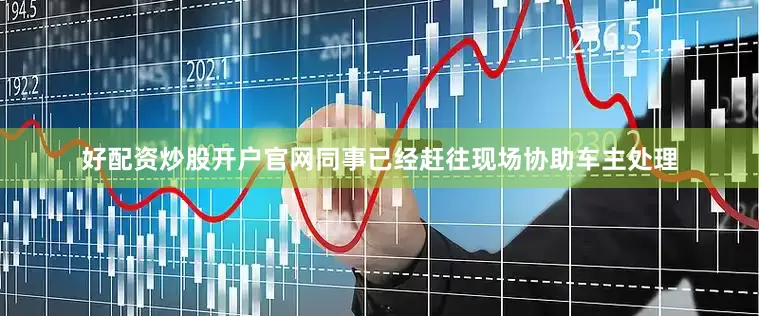 好配资炒股开户官网同事已经赶往现场协助车主处理