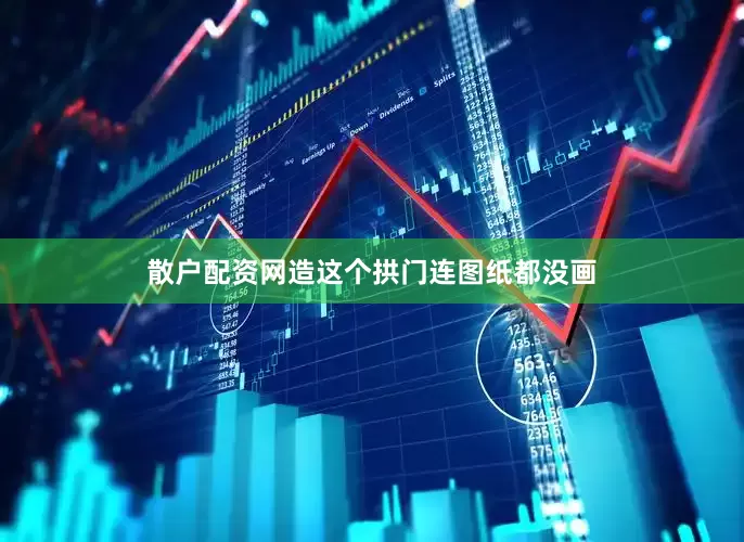 散户配资网造这个拱门连图纸都没画