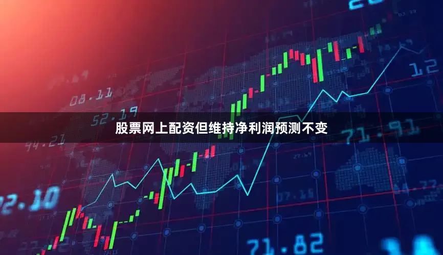 股票网上配资但维持净利润预测不变