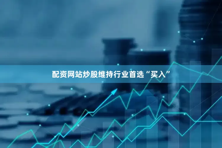 配资网站炒股维持行业首选“买入”