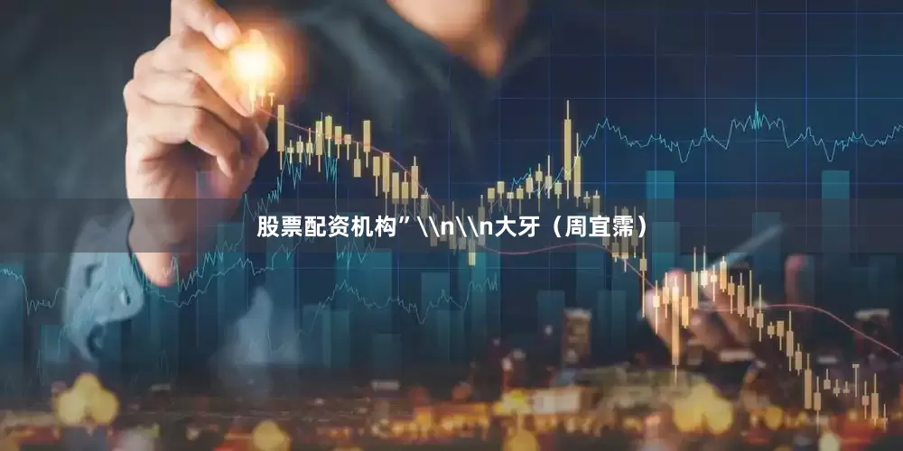 股票配资机构”\n\n大牙（周宜霈）