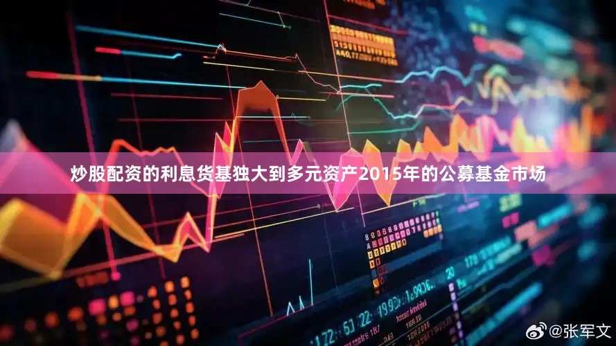 炒股配资的利息货基独大到多元资产2015年的公募基金市场