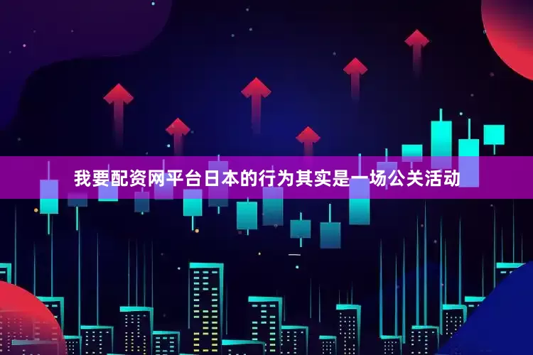 我要配资网平台日本的行为其实是一场公关活动
