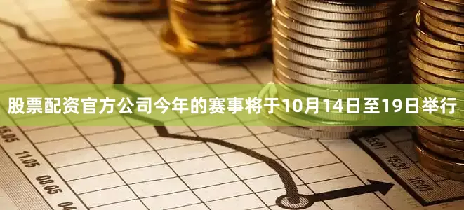 股票配资官方公司今年的赛事将于10月14日至19日举行