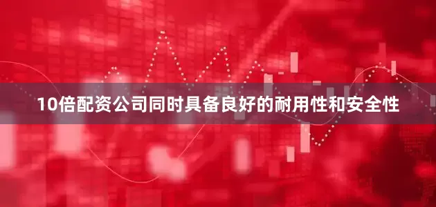 10倍配资公司同时具备良好的耐用性和安全性
