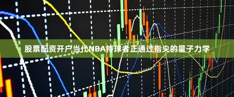 股票配资开户当代NBA持球者正通过指尖的量子力学