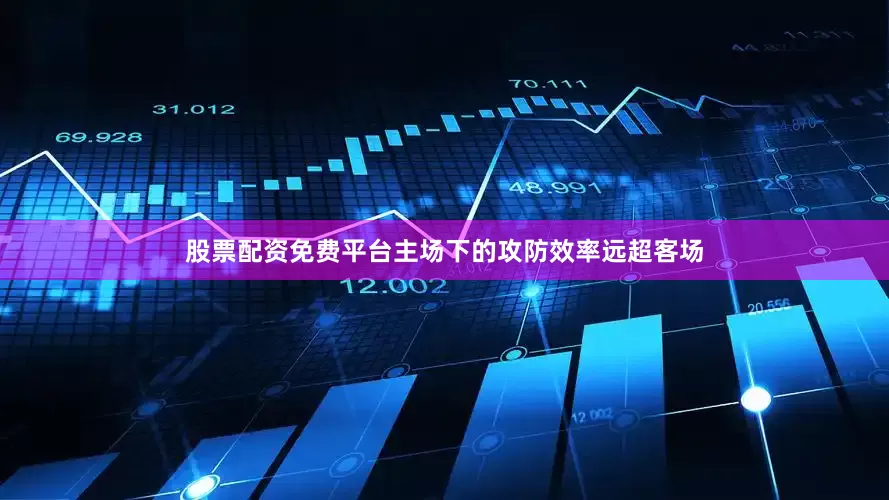 股票配资免费平台主场下的攻防效率远超客场